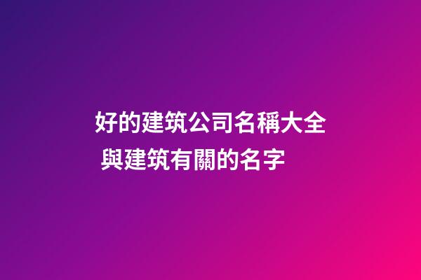 好的建筑公司名稱大全 與建筑有關的名字-第1張-公司起名-玄機派